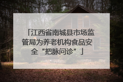 江西省南城县市场监管局为养老机构食品安全“把脉问诊”