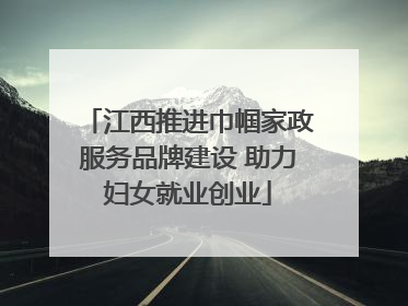 江西推进巾帼家政服务品牌建设 助力妇女就业创业