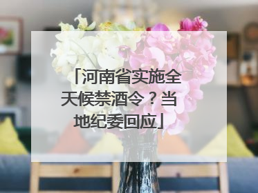 河南省实施全天候禁酒令？当地纪委回应