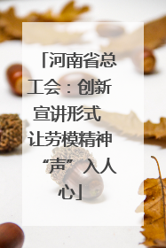 河南省总工会：创新宣讲形式 让劳模精神“声”入人心