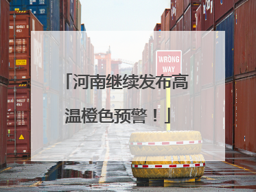 河南继续发布高温橙色预警！