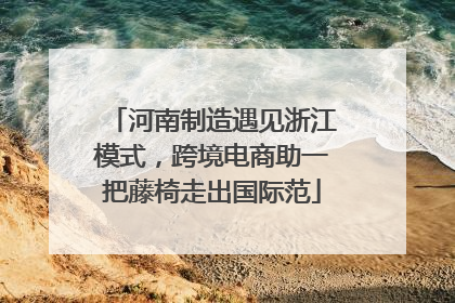 河南制造遇见浙江模式，跨境电商助一把藤椅走出国际范