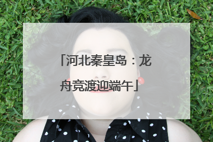 河北秦皇岛：龙舟竞渡迎端午
