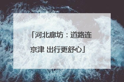 河北廊坊：道路连京津 出行更舒心