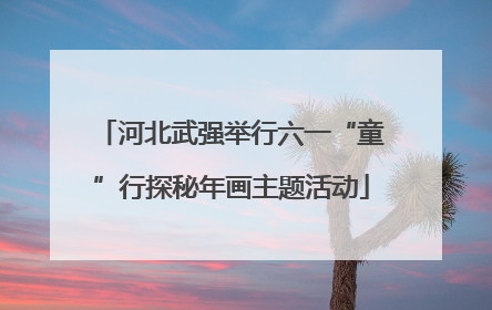 河北武强举行六一“童”行探秘年画主题活动
