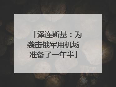 泽连斯基：为袭击俄军用机场准备了一年半