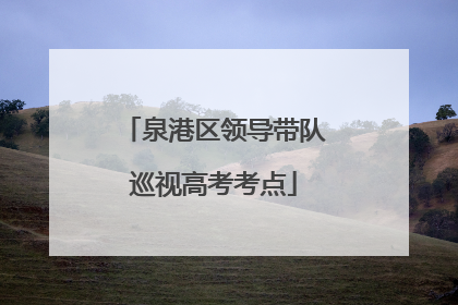 泉港区领导带队巡视高考考点