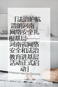 法治护航清朗河南，网络安全扎根基层——河南省网络安全和法治教育进基层活动正式启动