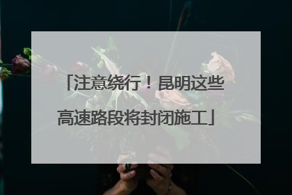 注意绕行！昆明这些高速路段将封闭施工
