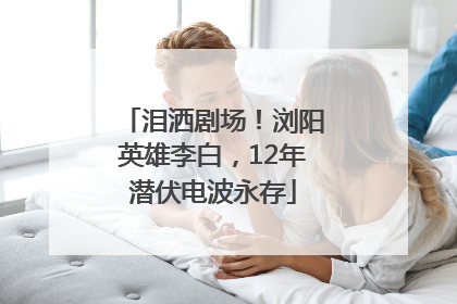 泪洒剧场！浏阳英雄李白，12年潜伏电波永存