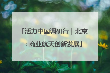 活力中国调研行｜北京：商业航天创新发展
