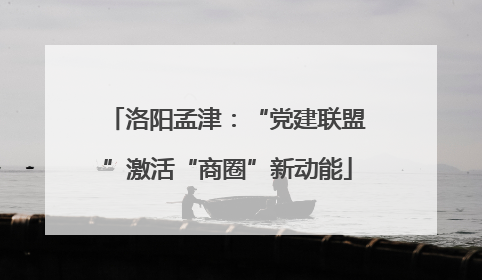 洛阳孟津：“党建联盟”激活“商圈”新动能