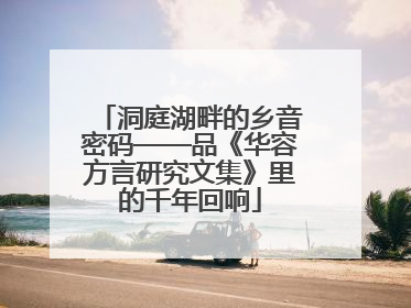 洞庭湖畔的乡音密码——品《华容方言研究文集》里的千年回响