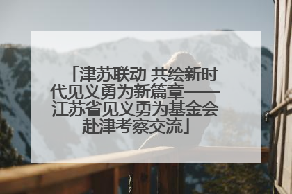 津苏联动 共绘新时代见义勇为新篇章——江苏省见义勇为基金会赴津考察交流