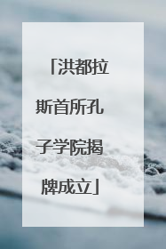 洪都拉斯首所孔子学院揭牌成立