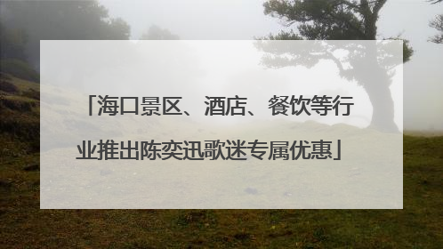 海口景区、酒店、餐饮等行业推出陈奕迅歌迷专属优惠