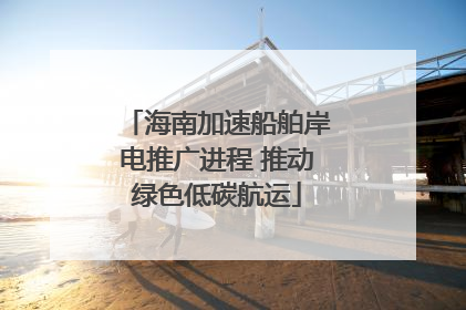 海南加速船舶岸电推广进程 推动绿色低碳航运
