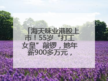 海天味业港股上市！55岁“打工女皇”敲锣，她年薪900多万元，身家超335亿