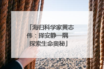 海归科学家黄志伟：择安静一隅 探索生命奥秘