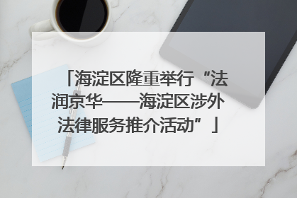 海淀区隆重举行“法润京华——海淀区涉外法律服务推介活动”