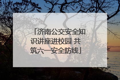 济南公交安全知识讲座进校园 共筑六一安全防线