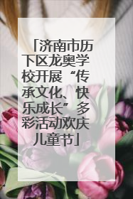 济南市历下区龙奥学校开展“传承文化、快乐成长”多彩活动欢庆儿童节