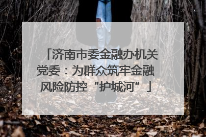 济南市委金融办机关党委：为群众筑牢金融风险防控“护城河”