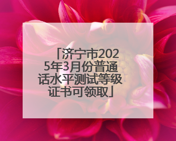 济宁市2025年3月份普通话水平测试等级证书可领取
