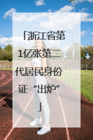 浙江省第1亿张第二代居民身份证“出炉”