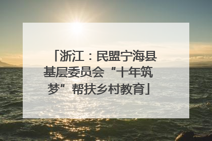 浙江：民盟宁海县基层委员会“十年筑梦”帮扶乡村教育