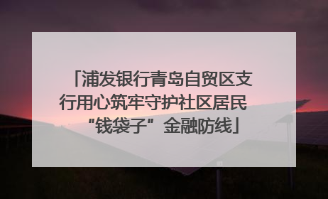 浦发银行青岛自贸区支行用心筑牢守护社区居民“钱袋子”金融防线