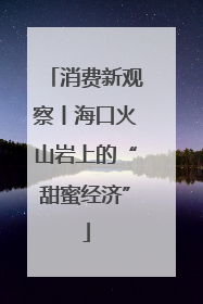 消费新观察丨海口火山岩上的“甜蜜经济”