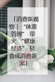 消费新观察｜“体重管理” 带火 “健康经济” 轻食成消费新宠