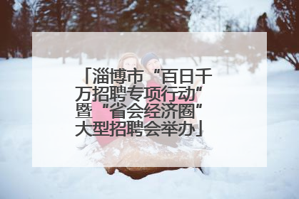 淄博市“百日千万招聘专项行动”暨“省会经济圈”大型招聘会举办
