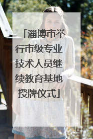 淄博市举行市级专业技术人员继续教育基地授牌仪式
