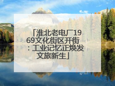 淮北老电厂1969文化街区开街：工业记忆正焕发文旅新生