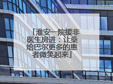 淮安一院援非医生房进：让桑给巴尔更多的患者微笑起来