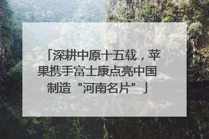 深耕中原十五载，苹果携手富士康点亮中国制造“河南名片”