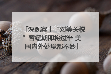 深观察丨“对等关税”暂缓期即将过半 美国内外处境都不妙