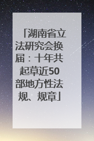湖南省立法研究会换届：十年共起草近50部地方性法规、规章