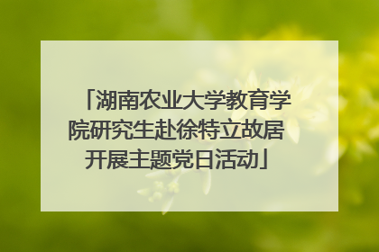 湖南农业大学教育学院研究生赴徐特立故居开展主题党日活动