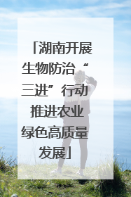 湖南开展生物防治“三进”行动 推进农业绿色高质量发展