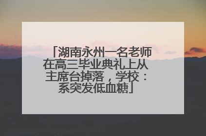 湖南永州一名老师在高三毕业典礼上从主席台掉落，学校：系突发低血糖