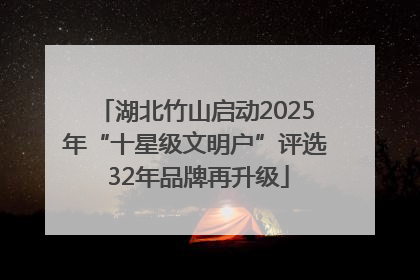 湖北竹山启动2025年“十星级文明户”评选 32年品牌再升级