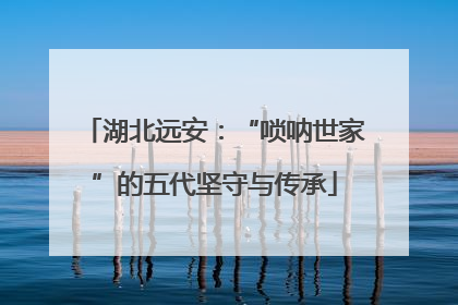 湖北远安：“唢呐世家”的五代坚守与传承