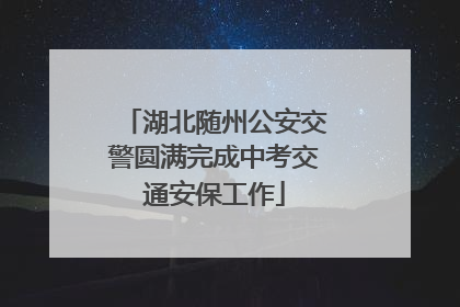 湖北随州公安交警圆满完成中考交通安保工作