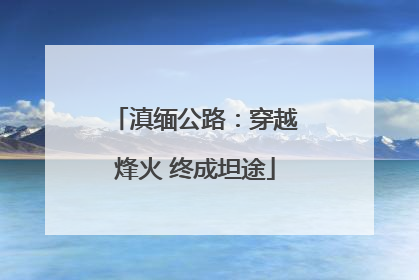 滇缅公路：穿越烽火 终成坦途