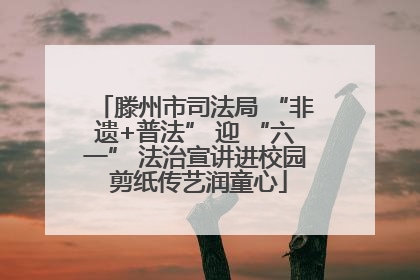 滕州市司法局 “非遗+普法” 迎 “六一” 法治宣讲进校园 剪纸传艺润童心