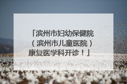 滨州市妇幼保健院（滨州市儿童医院）康复医学科开诊！