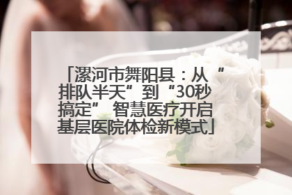 漯河市舞阳县：从“排队半天”到“30秒搞定” 智慧医疗开启基层医院体检新模式